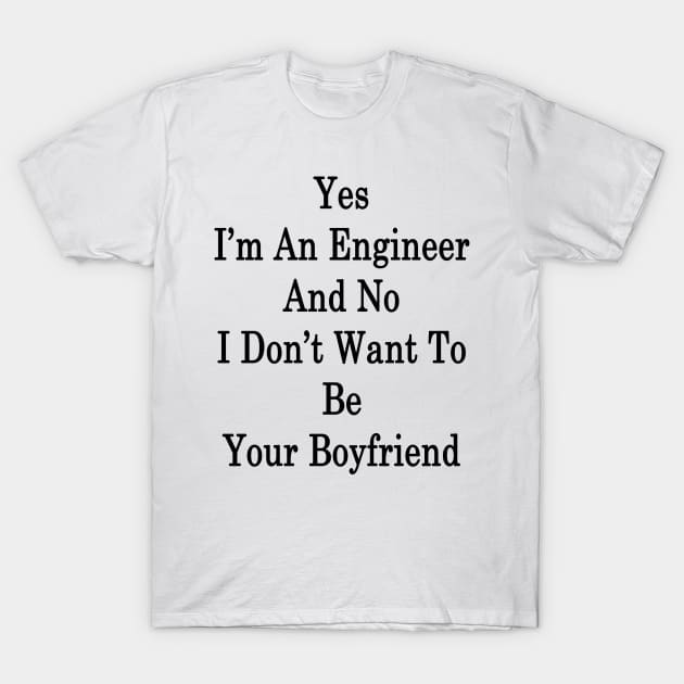 Yes I'm An Engineer And No I Don't Want To Be Your Boyfriend T-Shirt by supernova23